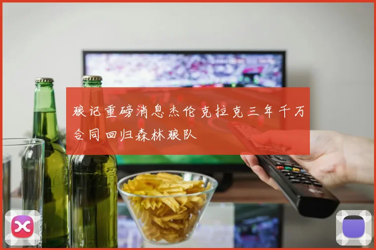 狼记重磅消息杰伦克拉克三年千万合同回归森林狼队