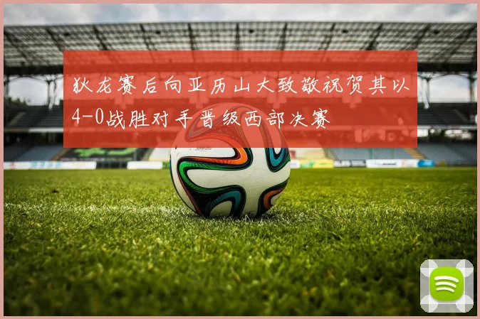 狄龙赛后向亚历山大致敬祝贺其以4-0战胜对手晋级西部决赛