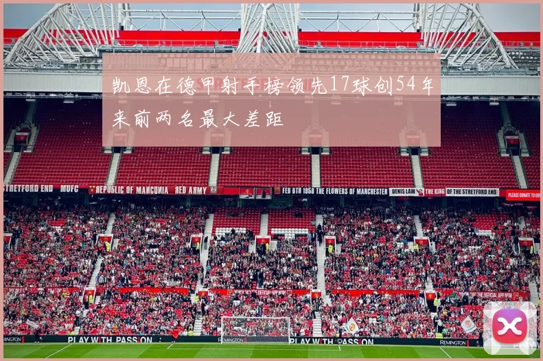 凯恩在德甲射手榜领先17球创54年来前两名最大差距