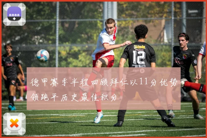德甲赛季半程回顾拜仁以11分优势领跑平历史最佳积分