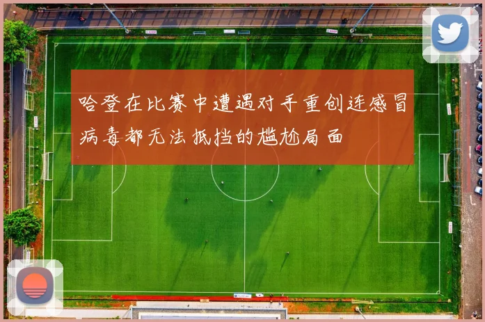 哈登在比赛中遭遇对手重创连感冒病毒都无法抵挡的尴尬局面