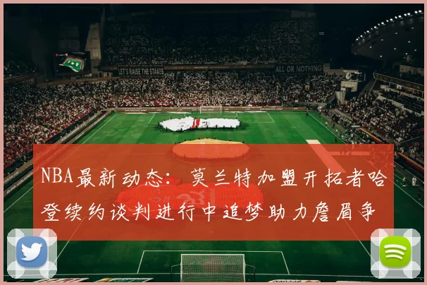 NBA最新动态：莫兰特加盟开拓者哈登续约谈判进行中追梦助力詹眉争冠