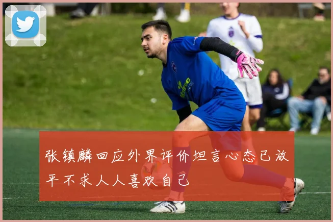 张镇麟回应外界评价坦言心态已放平不求人人喜欢自己