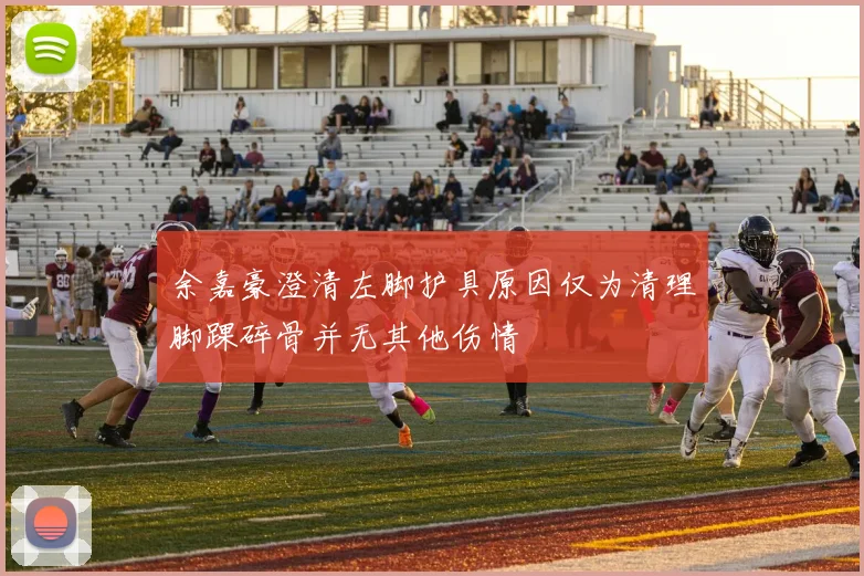 余嘉豪澄清左脚护具原因仅为清理脚踝碎骨并无其他伤情