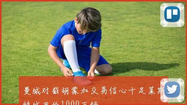 曼城对截胡蒙加交易信心十足莱斯特城开价1000万镑