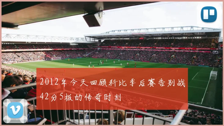 2012年今天回顾科比季后赛告别战42分5板的传奇时刻