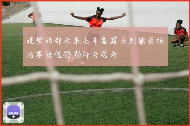 追梦西部未来七年雷霆马刺能否统治赛场值得期待与思考
